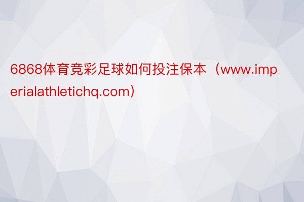 6868体育竞彩足球如何投注保本（www.imperialathletichq.com）