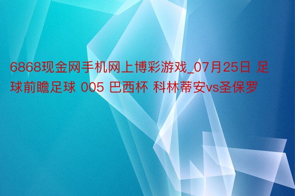 6868现金网手机网上博彩游戏_07月25日 足球前瞻足球 005 巴西杯 科林蒂安vs圣保罗