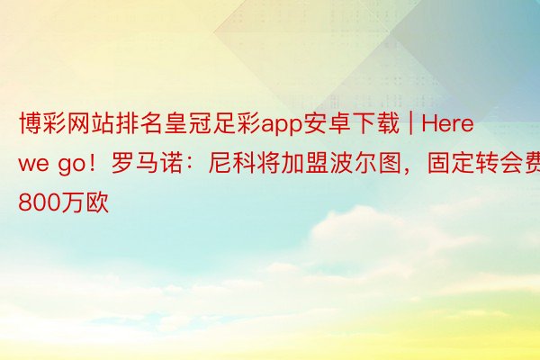 博彩网站排名皇冠足彩app安卓下载 | Here we go！罗马诺：尼科将加盟波尔图，固定转会费800万欧