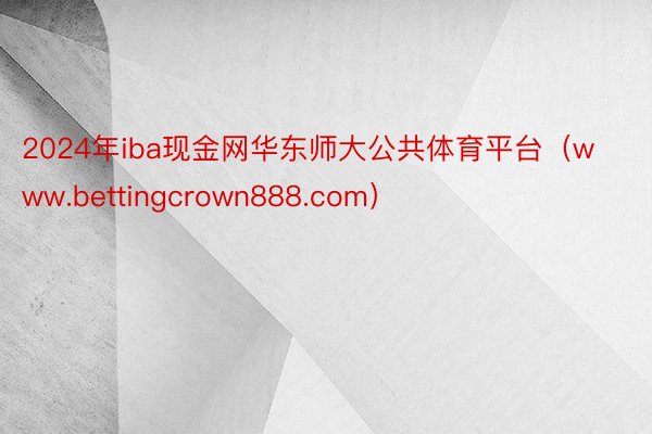 2024年iba现金网华东师大公共体育平台（www.bettingcrown888.com）
