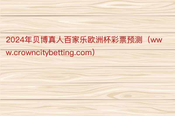 2024年贝博真人百家乐欧洲杯彩票预测（www.crowncitybetting.com）