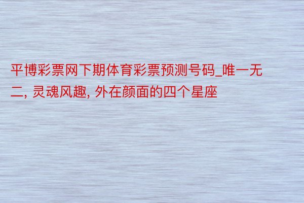 平博彩票网下期体育彩票预测号码_唯一无二, 灵魂风趣, 外在颜面的四个星座