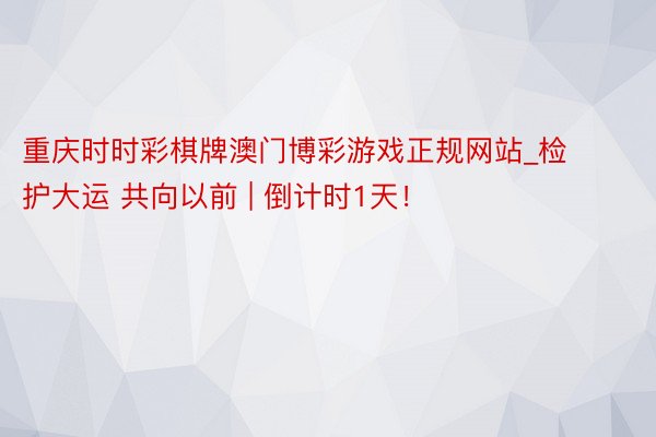 重庆时时彩棋牌澳门博彩游戏正规网站_检护大运 共向以前 | 倒计时1天！