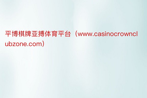 平博棋牌亚搏体育平台（www.casinocrownclubzone.com）
