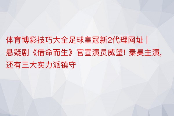 体育博彩技巧大全足球皇冠新2代理网址 | 悬疑剧《借命而生》官宣演员威望! 秦昊主演， 还有三大实力派镇守