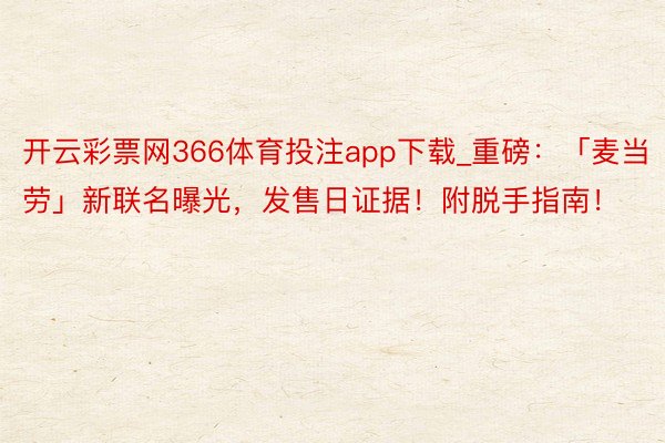 开云彩票网366体育投注app下载_重磅：「麦当劳」新联名曝光，发售日证据！附脱手指南！