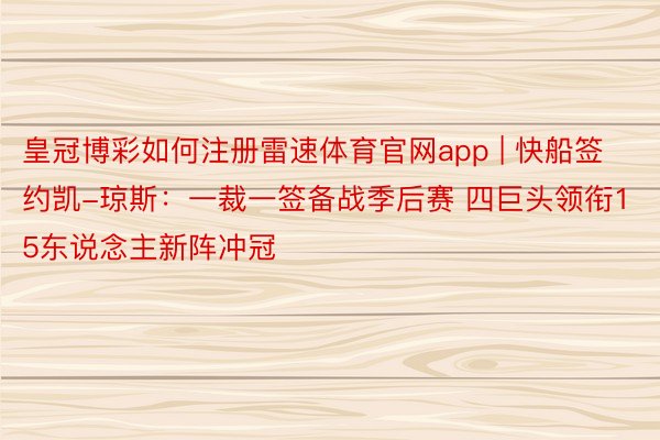 皇冠博彩如何注册雷速体育官网app | 快船签约凯-琼斯：一裁一签备战季后赛 四巨头领衔15东说念主新阵冲冠