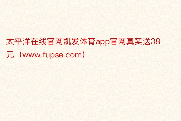 太平洋在线官网凯发体育app官网真实送38元（www.fupse.com）