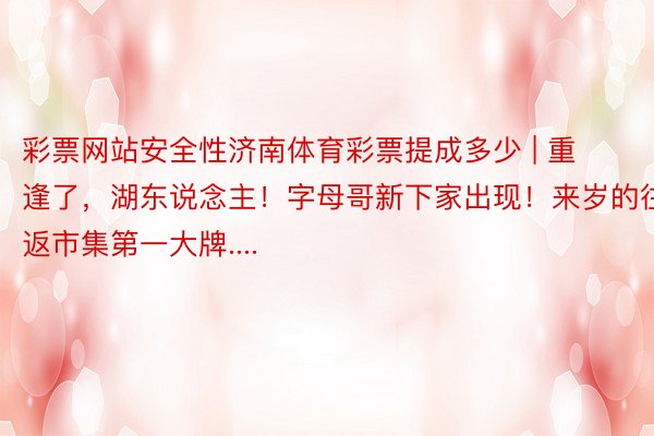 彩票网站安全性济南体育彩票提成多少 | 重逢了，湖东说念主！字母哥新下家出现！来岁的往返市集第一大牌....