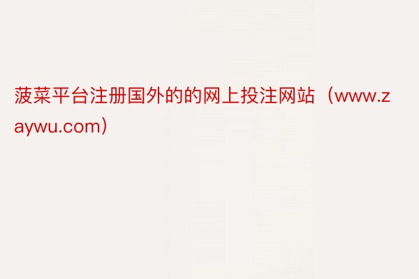 菠菜平台注册国外的的网上投注网站（www.zaywu.com）