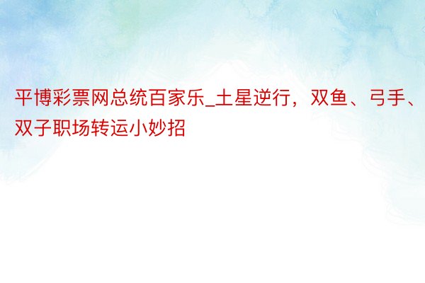 平博彩票网总统百家乐_土星逆行,双鱼、弓手、双子职场转运小妙招