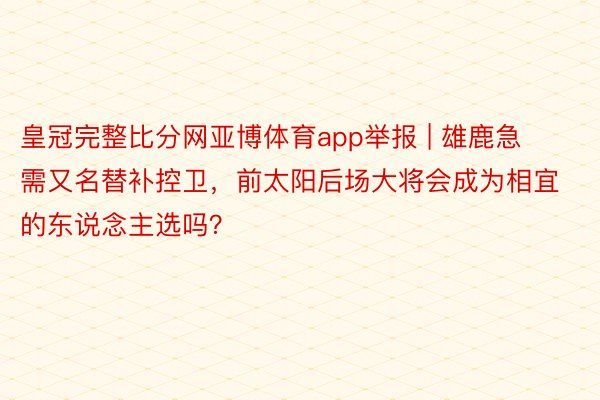 皇冠完整比分网亚博体育app举报 | 雄鹿急需又名替补控卫，前太阳后场大将会成为相宜的东说念主选吗？